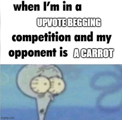 they've grown to powerful | UPVOTE BEGGING; A CARROT | image tagged in whe i'm in a competition and my opponent is | made w/ Imgflip meme maker