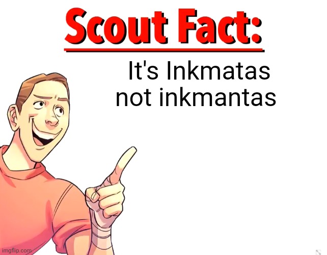 Scout Fact | It's Inkmatas not inkmantas | image tagged in scout fact | made w/ Imgflip meme maker