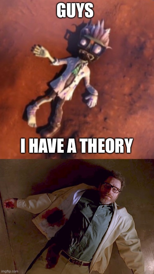 GUYS; I HAVE A THEORY | image tagged in dead walter white | made w/ Imgflip meme maker