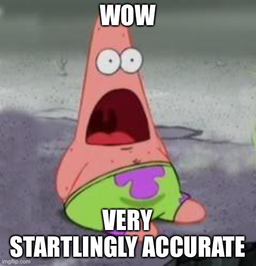 Suprised Patrick | WOW VERY STARTLINGLY ACCURATE | image tagged in suprised patrick | made w/ Imgflip meme maker