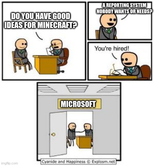 Wtf Microsoft | A REPORTING SYSTEM NOBODY WANTS OR NEEDS? DO YOU HAVE GOOD IDEAS FOR MINECRAFT? MICROSOFT | image tagged in your hired,so true memes | made w/ Imgflip meme maker