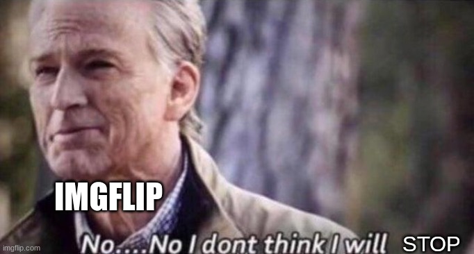 no i don't think i will | STOP IMGFLIP | image tagged in no i don't think i will | made w/ Imgflip meme maker