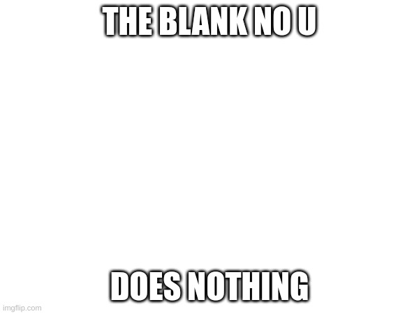 title | THE BLANK NO U; DOES NOTHING | image tagged in no u | made w/ Imgflip meme maker