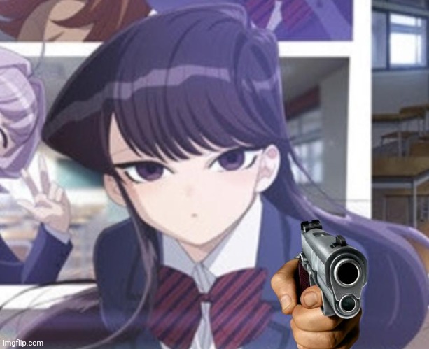 WHERE ARE THEY GETTING THEIR GUNS FROM?!?! | image tagged in komi-san points a gun | made w/ Imgflip meme maker