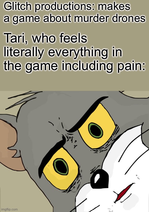 Unsettled Tom Meme | Glitch productions: makes a game about murder drones Tari, who feels literally everything in the game including pain: | image tagged in memes,unsettled tom | made w/ Imgflip meme maker