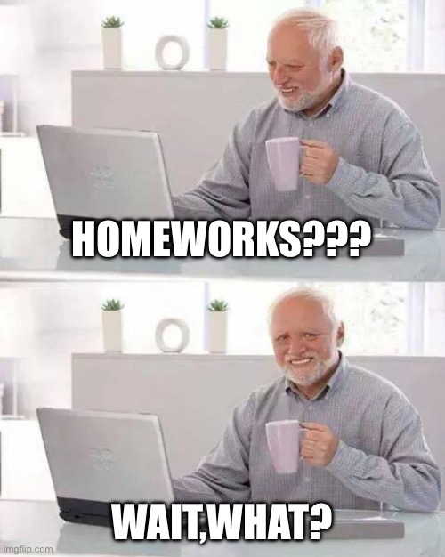 Homework | HOMEWORKS??? WAIT,WHAT? | image tagged in memes,hide the pain harold,homework | made w/ Imgflip meme maker