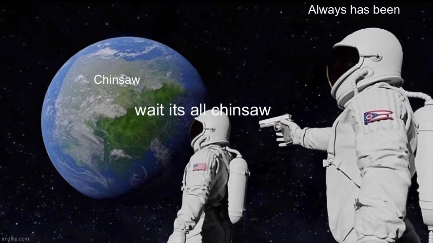 Chinsaw best, chinsaw better than lettuce | Always has been; Chinsaw; wait its all chinsaw | image tagged in memes,always has been | made w/ Imgflip meme maker