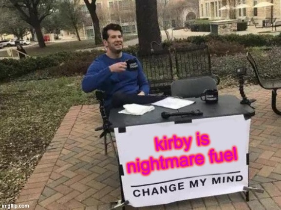 Change My Mind | kirby is nightmare fuel | image tagged in memes,change my mind | made w/ Imgflip meme maker