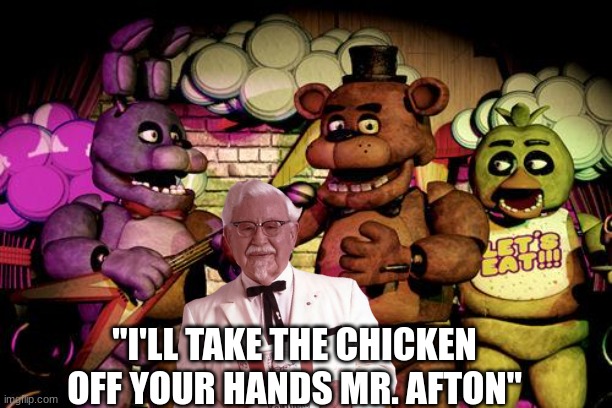 Welp, Chica's dead | "I'LL TAKE THE CHICKEN OFF YOUR HANDS MR. AFTON" | image tagged in fnaf | made w/ Imgflip meme maker