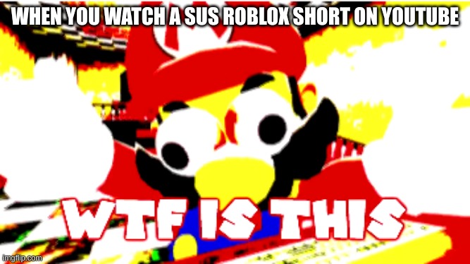 OH NO CRINGE | WHEN YOU WATCH A SUS ROBLOX SHORT ON YOUTUBE | image tagged in wtf is this | made w/ Imgflip meme maker