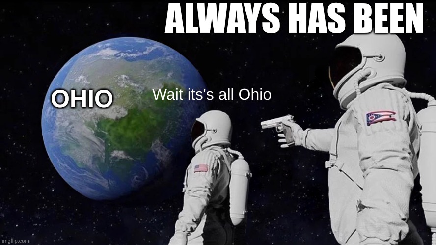 Ohio | ALWAYS HAS BEEN; OHIO; Wait its's all Ohio | image tagged in memes,always has been,ohio | made w/ Imgflip meme maker