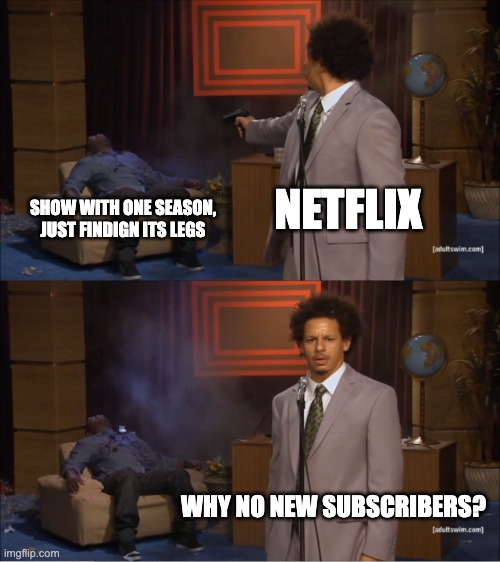 Netflix Cancelling Shows Like | NETFLIX; SHOW WITH ONE SEASON, JUST FINDIGN ITS LEGS; WHY NO NEW SUBSCRIBERS? | image tagged in memes,who killed hannibal,netflix | made w/ Imgflip meme maker