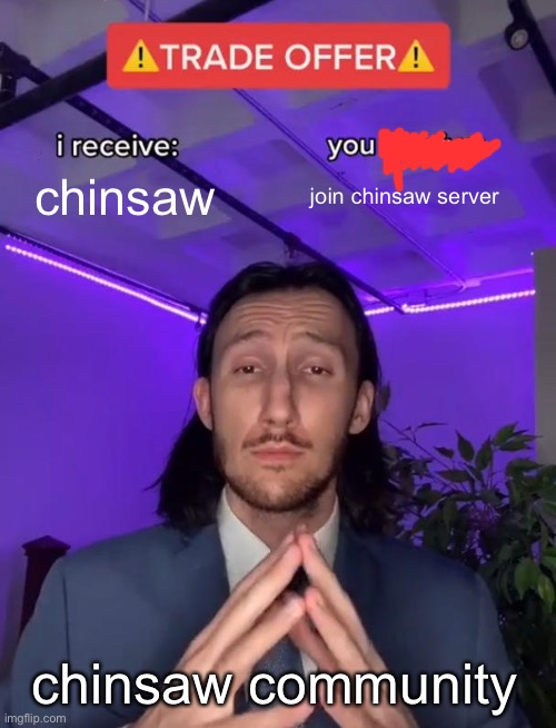 Join chinsaw | chinsaw; join chinsaw server; chinsaw community | image tagged in trade offer | made w/ Imgflip meme maker