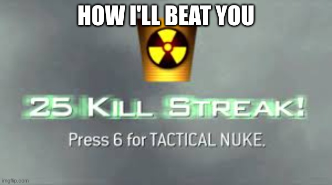 Tactical Nuke | HOW I'LL BEAT YOU | image tagged in tactical nuke | made w/ Imgflip meme maker