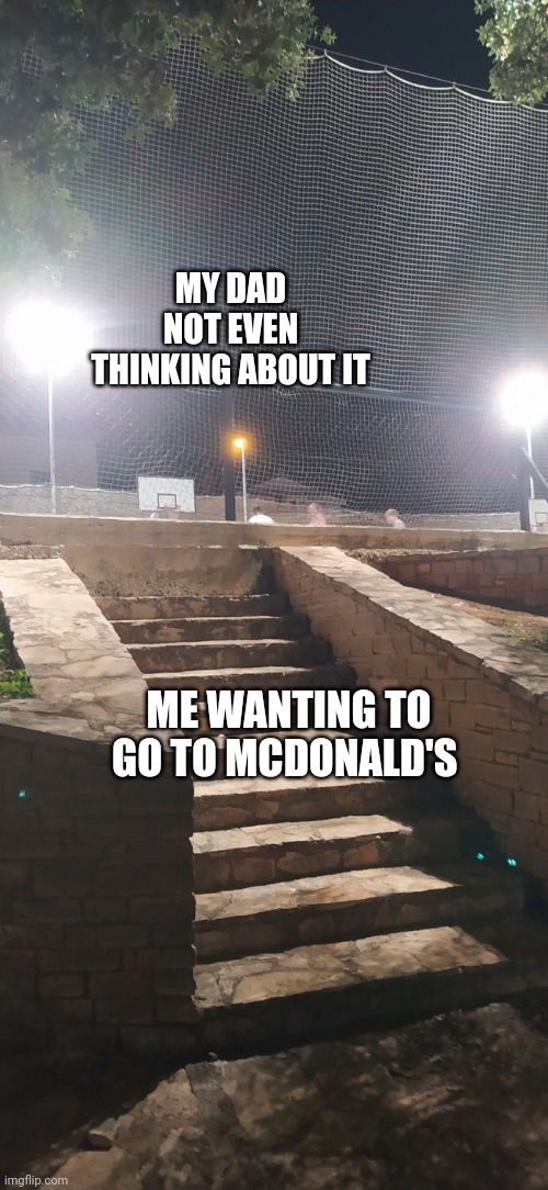 Stairway to nothing | MY DAD NOT EVEN THINKING ABOUT IT; ME WANTING TO GO TO MCDONALD'S | image tagged in stairway to nothing | made w/ Imgflip meme maker