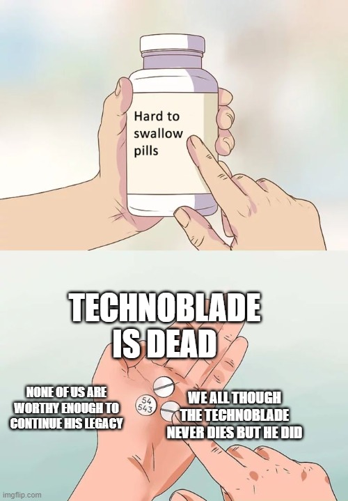 R.I.P. The Legend | TECHNOBLADE IS DEAD; NONE OF US ARE WORTHY ENOUGH TO CONTINUE HIS LEGACY; WE ALL THOUGH THE TECHNOBLADE NEVER DIES BUT HE DID | image tagged in memes,hard to swallow pills | made w/ Imgflip meme maker