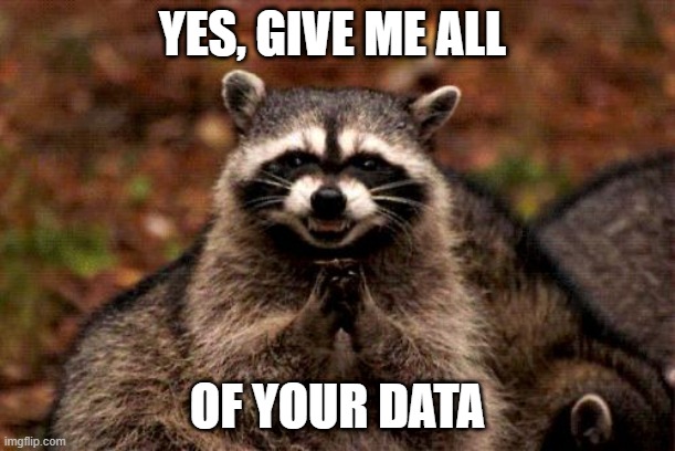 I promise not to use it for nefarious purposes | YES, GIVE ME ALL; OF YOUR DATA | image tagged in memes,evil plotting raccoon,pimping you for data,data | made w/ Imgflip meme maker