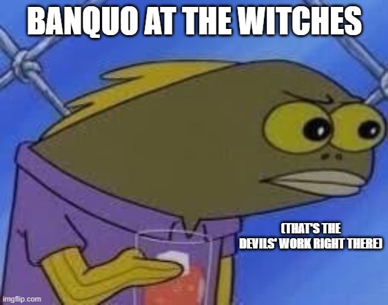 Banquo | BANQUO AT THE WITCHES; (THAT'S THE DEVILS' WORK RIGHT THERE) | image tagged in hmmmmmmmm,huh | made w/ Imgflip meme maker