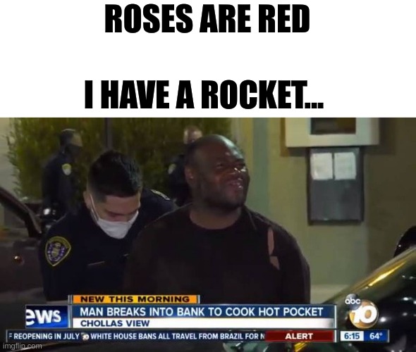 Man breaks into bank to cook a hot pocket | ROSES ARE RED; I HAVE A ROCKET... | image tagged in man breaks into bank to cook a hot pocket,hot pocket,florida man | made w/ Imgflip meme maker