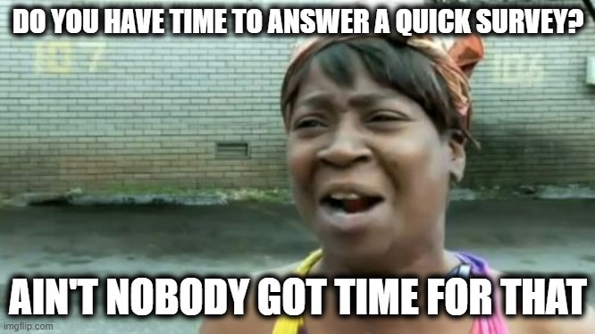 Survey's For Everybody | DO YOU HAVE TIME TO ANSWER A QUICK SURVEY? AIN'T NOBODY GOT TIME FOR THAT | image tagged in memes,ain't nobody got time for that | made w/ Imgflip meme maker