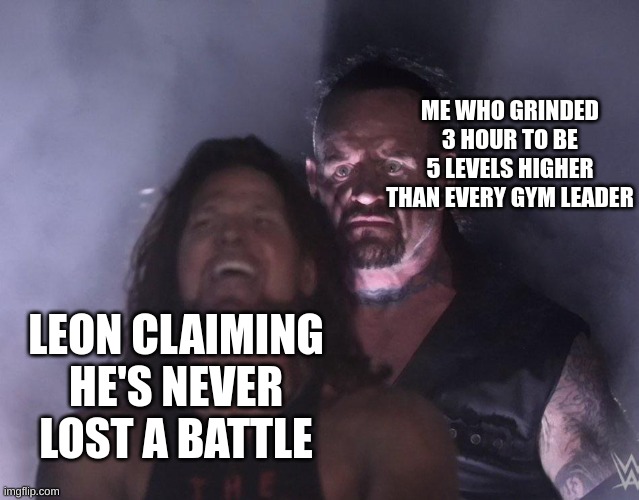 undertaker | ME WHO GRINDED 3 HOUR TO BE 5 LEVELS HIGHER THAN EVERY GYM LEADER; LEON CLAIMING HE'S NEVER LOST A BATTLE | image tagged in undertaker | made w/ Imgflip meme maker