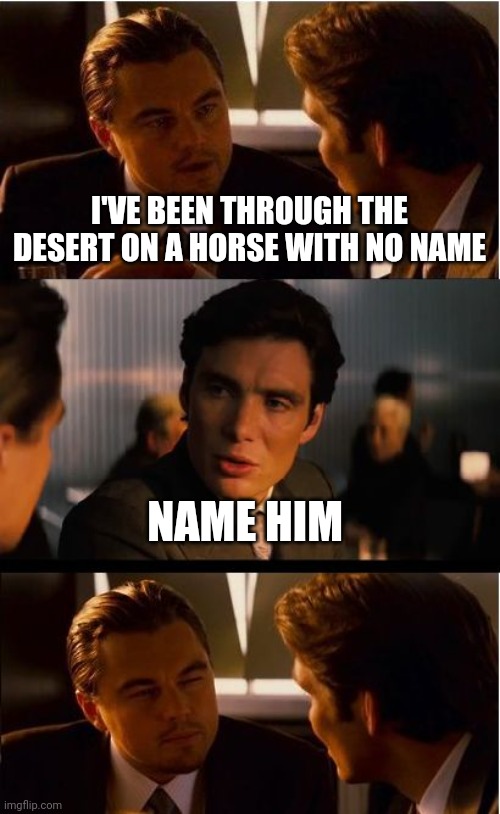 Inception Meme | I'VE BEEN THROUGH THE DESERT ON A HORSE WITH NO NAME; NAME HIM | image tagged in memes,inception | made w/ Imgflip meme maker