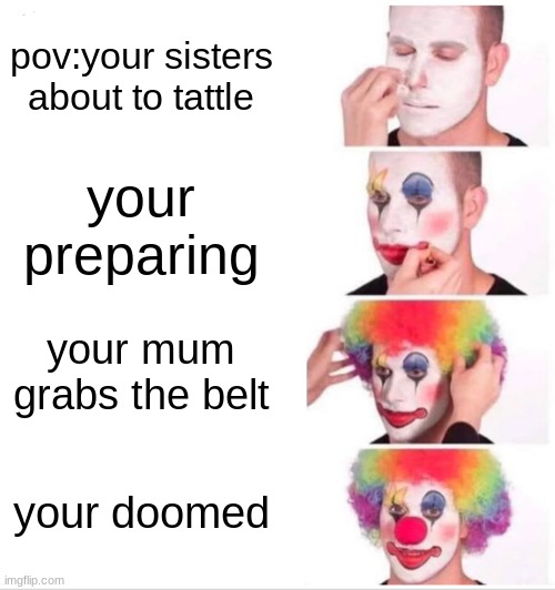 Clown Applying Makeup | pov:your sisters about to tattle; your preparing; your mum grabs the belt; your doomed | image tagged in memes,clown applying makeup | made w/ Imgflip meme maker