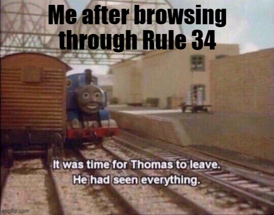 It was time for Thomas to leave, He had seen everything | Me after browsing through Rule 34 | image tagged in it was time for thomas to leave he had seen everything | made w/ Imgflip meme maker
