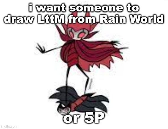 i'll put pictures of them in the comments | i want someone to draw LttM from Rain World; or 5P | image tagged in less of a prison and more of a vehicle | made w/ Imgflip meme maker