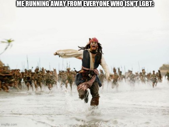 that's funny cuz i'm bi | ME RUNNING AWAY FROM EVERYONE WHO ISN'T LGBT: | image tagged in memes,jack sparrow being chased | made w/ Imgflip meme maker
