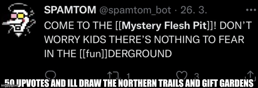 Mystery flesh pit national park moment | 50 UPVOTES AND ILL DRAW THE NORTHERN TRAILS AND GIFT GARDENS | image tagged in mystery flesh pit status | made w/ Imgflip meme maker