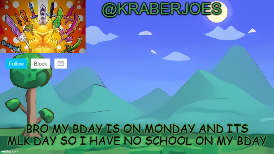 Kraberjoes Terraria Temp | BRO MY BDAY IS ON MONDAY AND ITS MLK DAY SO I HAVE NO SCHOOL ON MY BDAY | image tagged in kraberjoes terraria temp | made w/ Imgflip meme maker