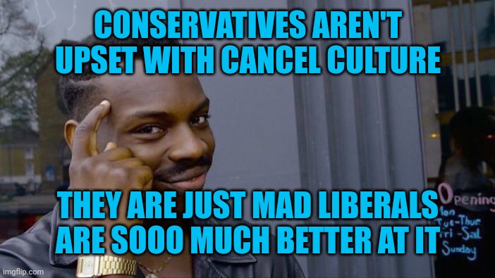 They have an inferiority complex | CONSERVATIVES AREN'T UPSET WITH CANCEL CULTURE; THEY ARE JUST MAD LIBERALS ARE SOOO MUCH BETTER AT IT | image tagged in memes,roll safe think about it | made w/ Imgflip meme maker