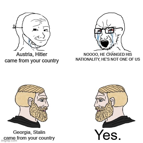 Austria and Georgia | Austria, Hitler came from your country; NOOOO, HE CHANGED HIS NATIONALITY, HE'S NOT ONE OF US; Yes. Georgia, Stalin came from your country | image tagged in crying wojak / i know chad meme,memes,history | made w/ Imgflip meme maker