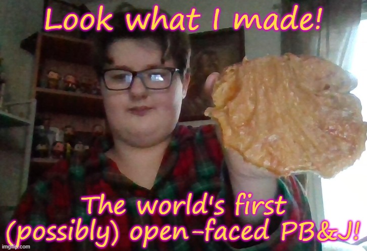 I made a thing! | Look what I made! The world's first (possibly) open-faced PB&J! | made w/ Imgflip meme maker