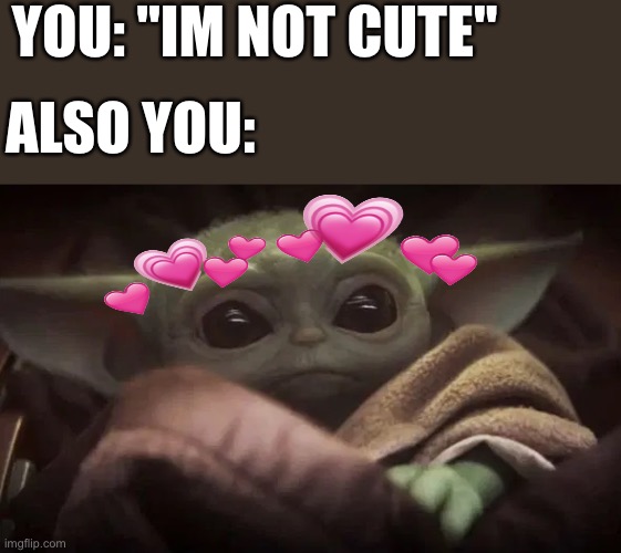 You're the cutest thing I've ever laid my eyes upon | YOU: "IM NOT CUTE"; ALSO YOU: | image tagged in baby yoda,wholesome | made w/ Imgflip meme maker