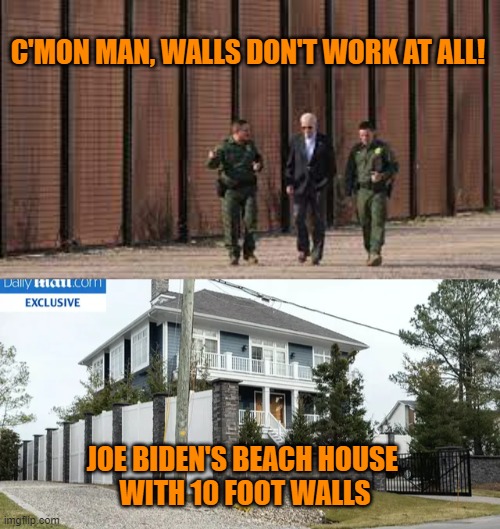 Walls Don't Work! | C'MON MAN, WALLS DON'T WORK AT ALL! JOE BIDEN'S BEACH HOUSE 
WITH 10 FOOT WALLS | image tagged in walls,the wall,biden,border,beach house,president | made w/ Imgflip meme maker