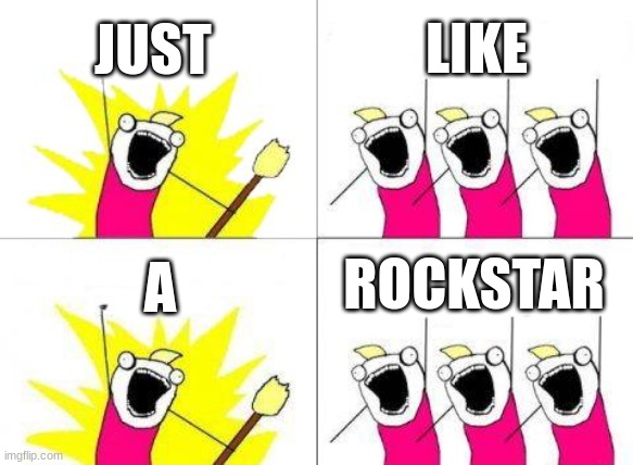 What Do We Want | JUST; LIKE; ROCKSTAR; A | image tagged in memes,what do we want | made w/ Imgflip meme maker