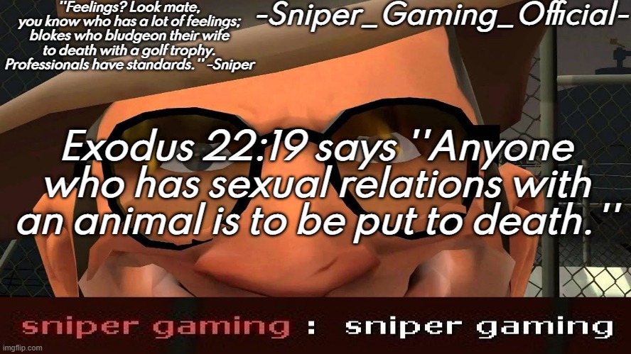 sniper gaming temp | Exodus 22:19 says ''Anyone who has sexual relations with an animal is to be put to death.'' | image tagged in sniper gaming temp | made w/ Imgflip meme maker