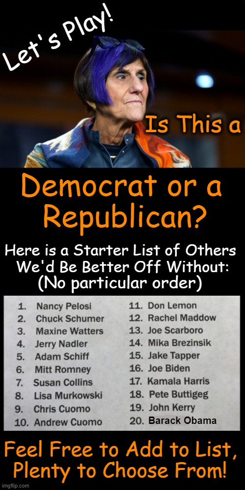 Rosa DeLauro is a sitting member of Congress & no one you'd want your son to date! | Let's Play! Is This a; Democrat or a 
Republican? Here is a Starter List of Others 
We'd Be Better Off Without:; (No particular order); Barack Obama; Feel Free to Add to List,
Plenty to Choose From! | image tagged in politics,political humor,rosa delauro,nancy pelosi barack obama,democrats,list | made w/ Imgflip meme maker