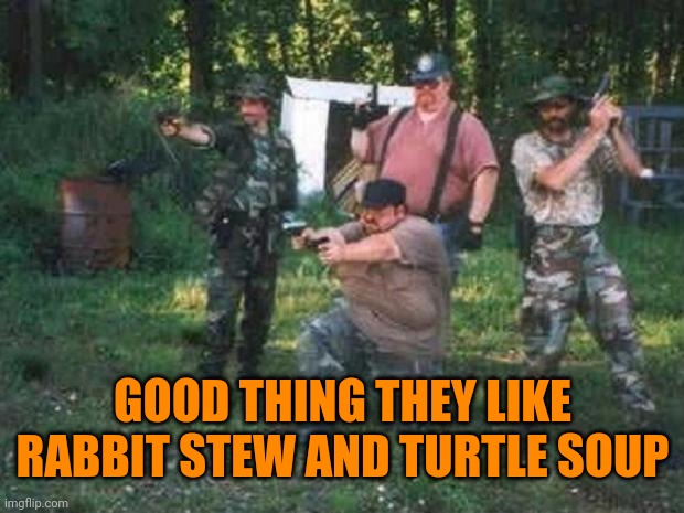redneck militia | GOOD THING THEY LIKE RABBIT STEW AND TURTLE SOUP | image tagged in redneck militia | made w/ Imgflip meme maker