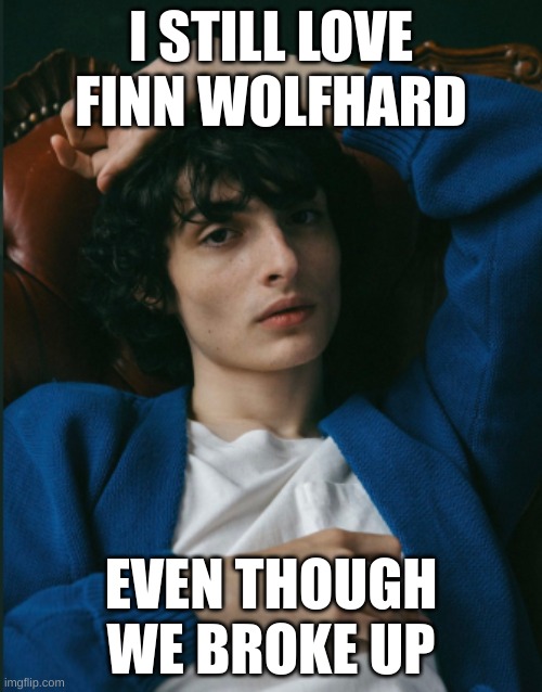 I STILL LOVE FINN WOLFHARD; EVEN THOUGH WE BROKE UP | made w/ Imgflip meme maker