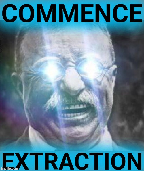 Teddy Roosevelt glowing eyes | COMMENCE EXTRACTION | image tagged in teddy roosevelt glowing eyes | made w/ Imgflip meme maker