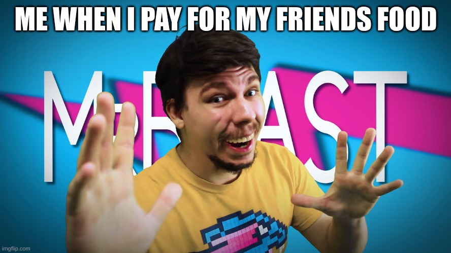 ME WHEN I PAY FOR MY FRIENDS FOOD | made w/ Imgflip meme maker