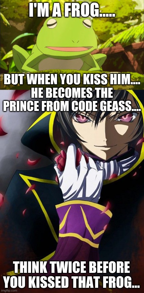 Lelouch, the Frog Prince... | I'M A FROG..... BUT WHEN YOU KISS HIM.... HE BECOMES THE PRINCE FROM CODE GEASS.... THINK TWICE BEFORE YOU KISSED THAT FROG... | image tagged in code geass,frog,lelouch,im a frog | made w/ Imgflip meme maker