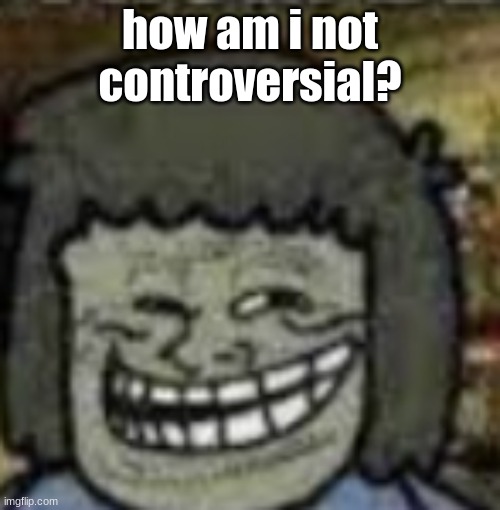 you know who else? | how am i not controversial? | image tagged in you know who else | made w/ Imgflip meme maker