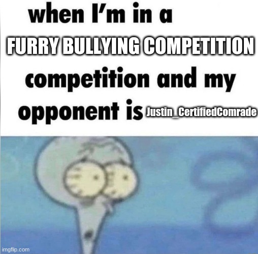 me and Justin_CertifiedComrade are friends irl :) | FURRY BULLYING COMPETITION; Justin_CertifiedComrade | image tagged in whe i'm in a competition and my opponent is | made w/ Imgflip meme maker