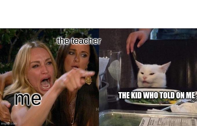 funny | the teacher; me; THE KID WHO TOLD ON ME | image tagged in memes,woman yelling at cat | made w/ Imgflip meme maker