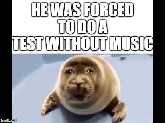 relatable ? | HE WAS FORCED TO DO A TEST WITHOUT MUSIC | image tagged in he was forced to eat cement,school,sad,memes,funny | made w/ Imgflip meme maker