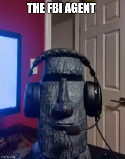 Moai gaming | THE FBI AGENT | image tagged in moai gaming | made w/ Imgflip meme maker